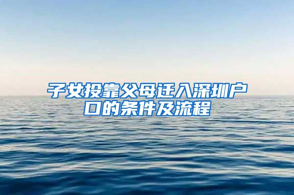 子女投靠父母迁入深圳户口的条件及流程