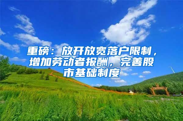 重磅：放开放宽落户限制，增加劳动者报酬，完善股市基础制度
