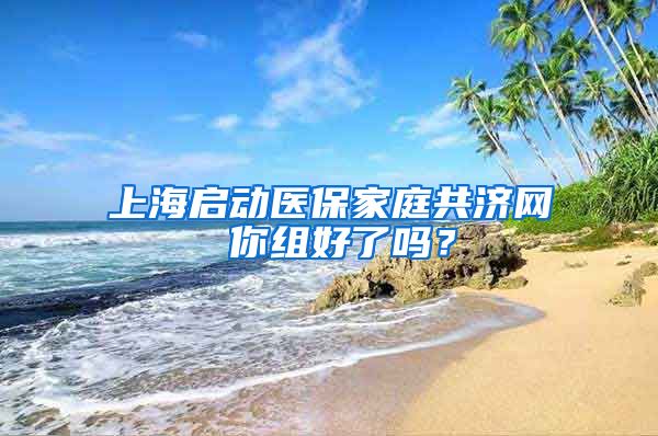 上海启动医保家庭共济网 你组好了吗?