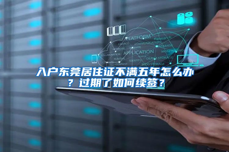 入户东莞居住证不满五年怎么办？过期了如何续签？