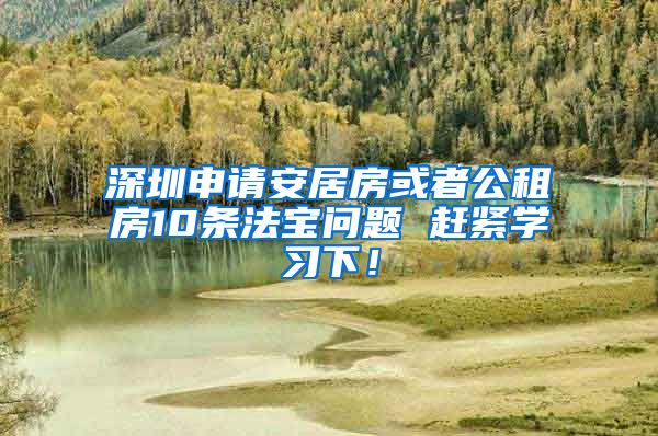 深圳申请安居房或者公租房10条法宝问题 赶紧学习下！