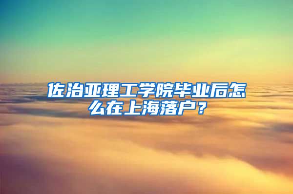 佐治亚理工学院毕业后怎么在上海落户？