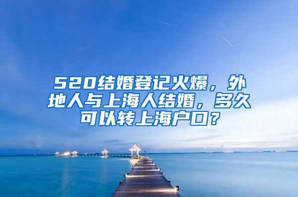 520结婚登记火爆，外地人与上海人结婚，多久可以转上海户口？