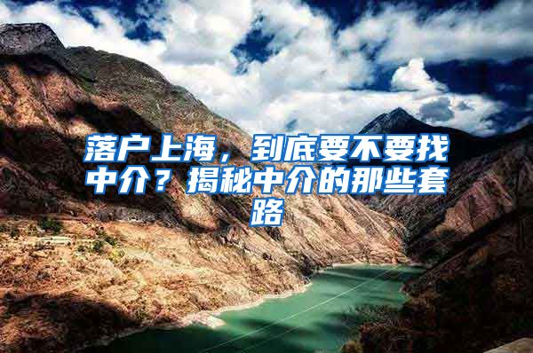 落户上海，到底要不要找中介？揭秘中介的那些套路
