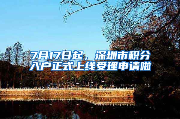 7月17日起,深圳市积分入户正式上线受理申请啦