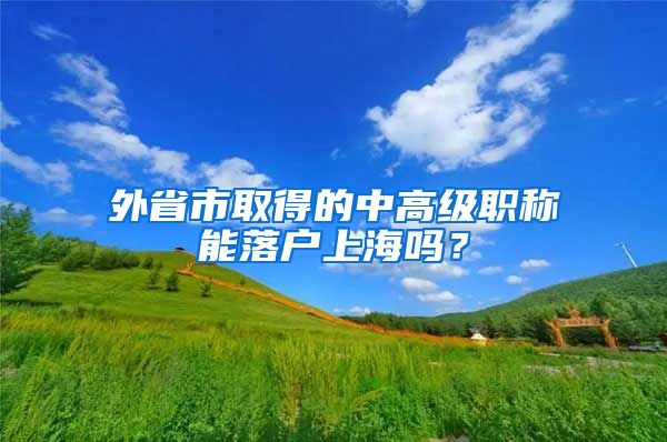 外省市取得的中高级职称能落户上海吗？