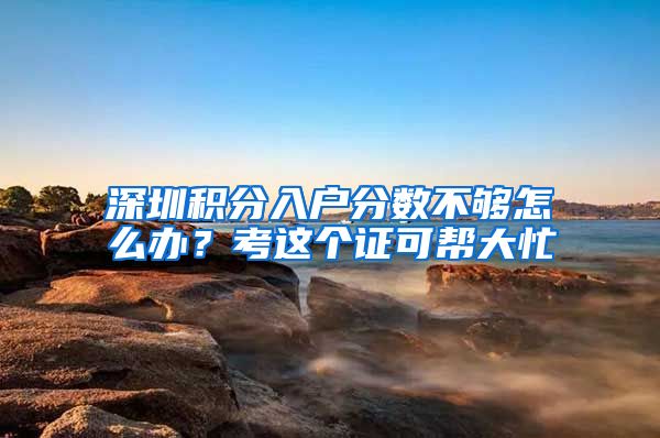 深圳积分入户分数不够怎么办?考这个证可帮大忙