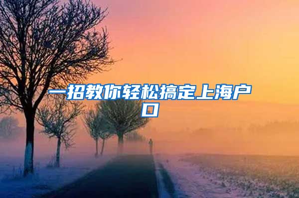 一招教你轻松搞定上海户口