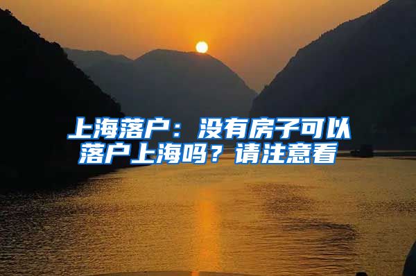 上海落户：没有房子可以落户上海吗？请注意看