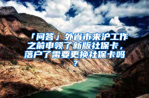 「问答」外省市来沪工作之前申领了新版社保卡,落户了需要更换社保卡吗?