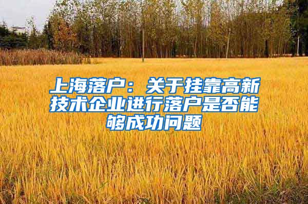 上海落户：关于挂靠高新技术企业进行落户是否能够成功问题