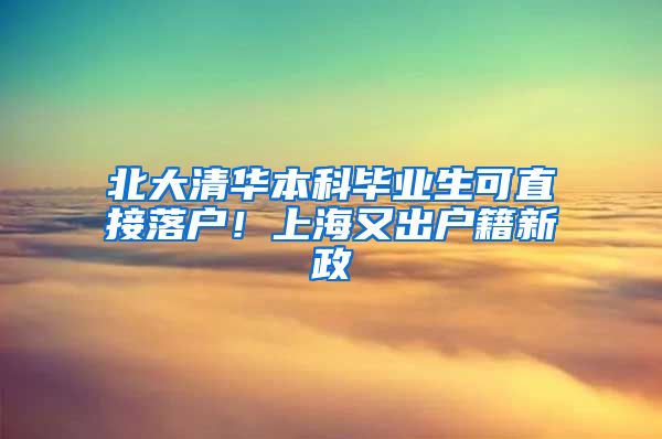 北大清华本科毕业生可直接落户!上海又出户籍新政