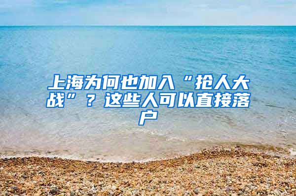 上海为何也加入“抢人大战”？这些人可以直接落户