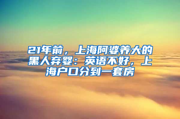 21年前，上海阿婆养大的黑人弃婴：英语不好，上海户口分到一套房