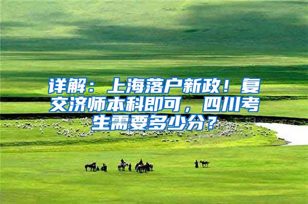 详解:上海落户新政!复交济师本科即可,四川考生需要多少分?