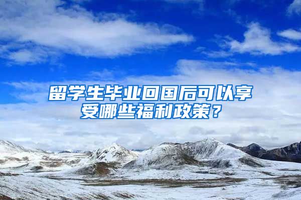 留学生毕业回国后可以享受哪些福利政策？