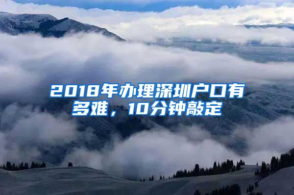 2018年办理深圳户口有多难,10分钟敲定
