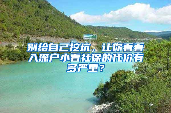 别给自己挖坑,让你看看入深户小看社保的代价有多严重?