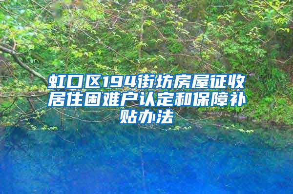 虹口区194街坊房屋征收居住困难户认定和保障补贴办法