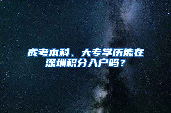 成考本科、大专学历能在深圳积分入户吗？