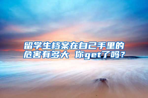 留学生档案在自己手里的危害有多大 你get了吗?