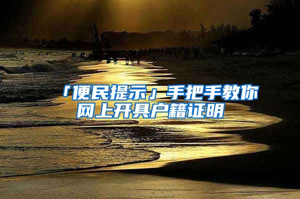 「便民提示」手把手教你网上开具户籍证明