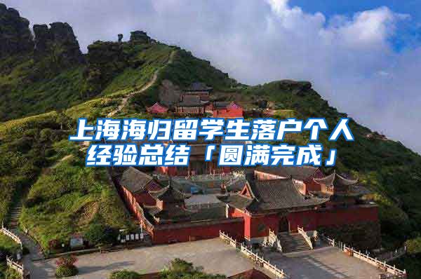 上海海归留学生落户个人经验总结「圆满完成」