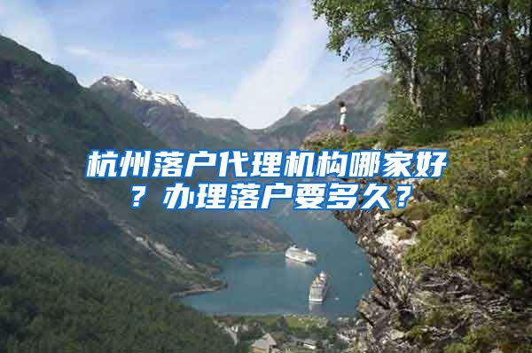 杭州落户代理机构哪家好？办理落户要多久？
