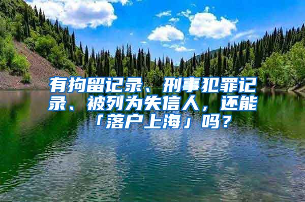 有拘留记录、刑事犯罪记录、被列为失信人，还能「落户上海」吗？