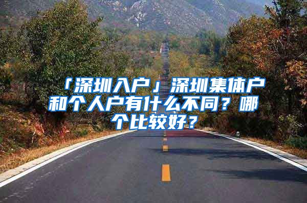 「深圳入户」深圳集体户和个人户有什么不同？哪个比较好？
