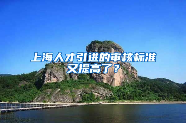 上海人才引进的审核标准又提高了？