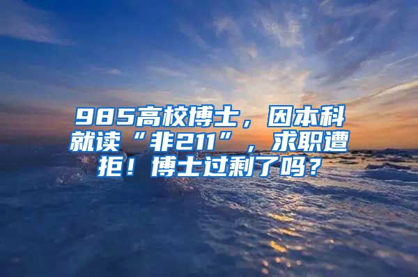 985高校博士，因本科就读“非211”，求职遭拒！博士过剩了吗？
