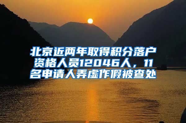 北京近两年取得积分落户资格人员12046人,11名申请人弄虚作假被查处