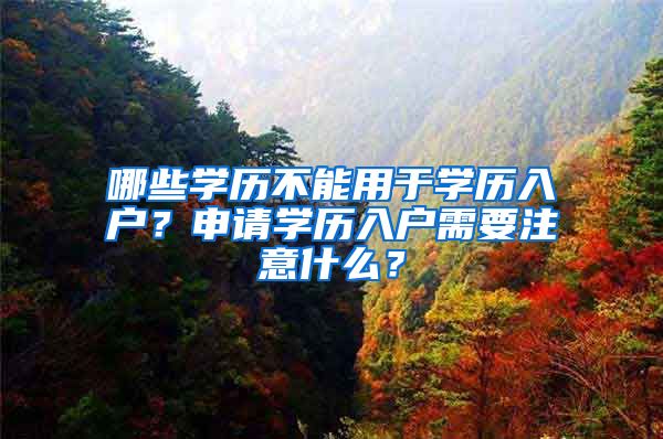 哪些学历不能用于学历入户？申请学历入户需要注意什么？