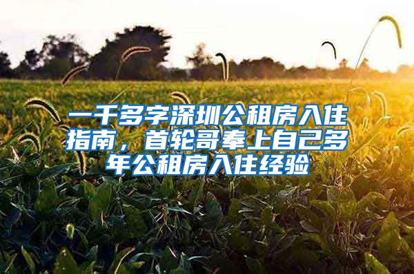 一千多字深圳公租房入住指南，首轮哥奉上自己多年公租房入住经验
