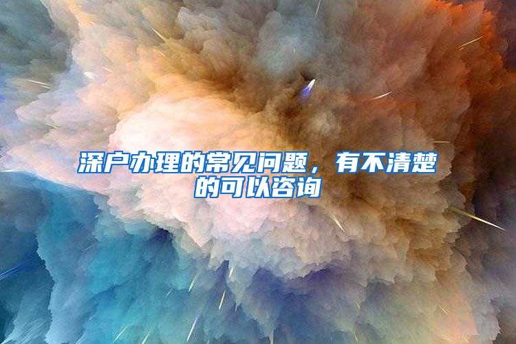 深户办理的常见问题，有不清楚的可以咨询