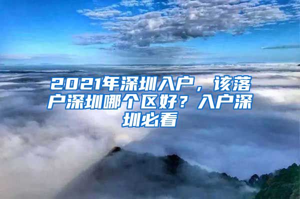 2021年深圳入户，该落户深圳哪个区好？入户深圳必看
