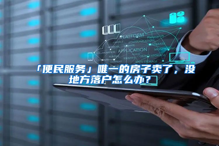 「便民服务」唯一的房子卖了，没地方落户怎么办？
