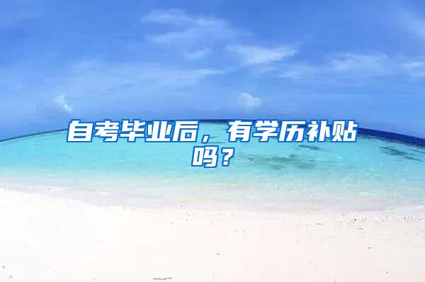 自考毕业后，有学历补贴吗？