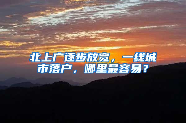 北上广逐步放宽，一线城市落户，哪里最容易？