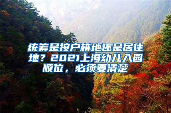 统筹是按户籍地还是居住地？2021上海幼儿入园顺位，必须要清楚