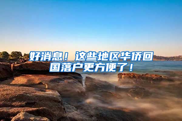 好消息！这些地区华侨回国落户更方便了！