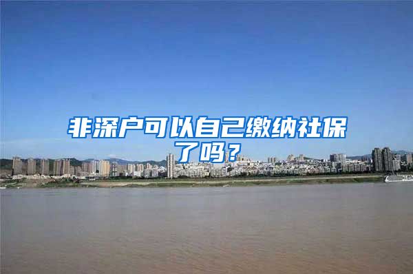 非深户可以自己缴纳社保了吗？