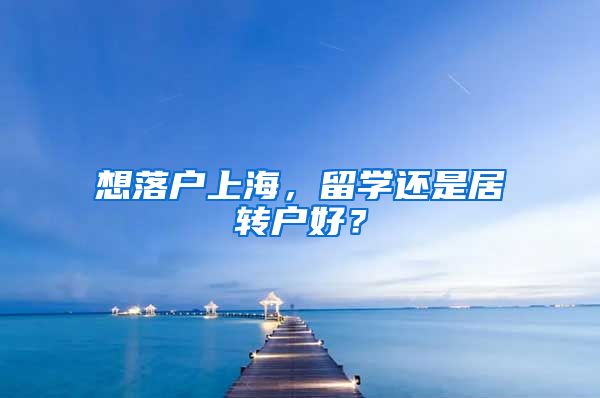 想落户上海，留学还是居转户好？