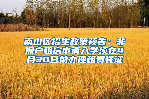 南山区招生政策预告:非深户租房申请入学须在4月30日前办理租赁凭证