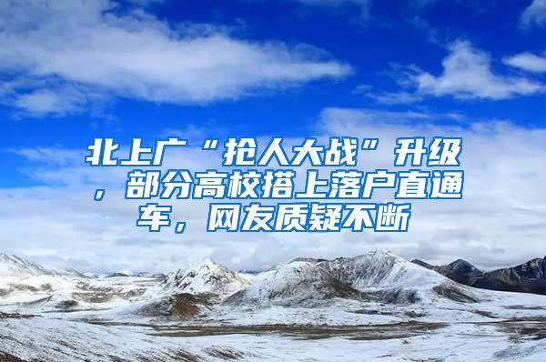 北上广“抢人大战”升级，部分高校搭上落户直通车，网友质疑不断