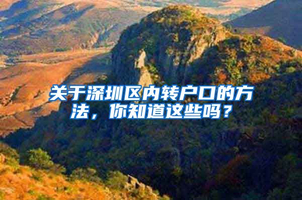 关于深圳区内转户口的方法，你知道这些吗？