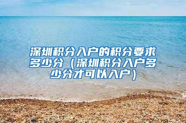 深圳积分入户的积分要求多少分（深圳积分入户多少分才可以入户）