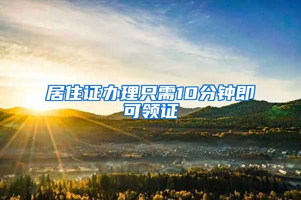 居住证办理只需10分钟即可领证
