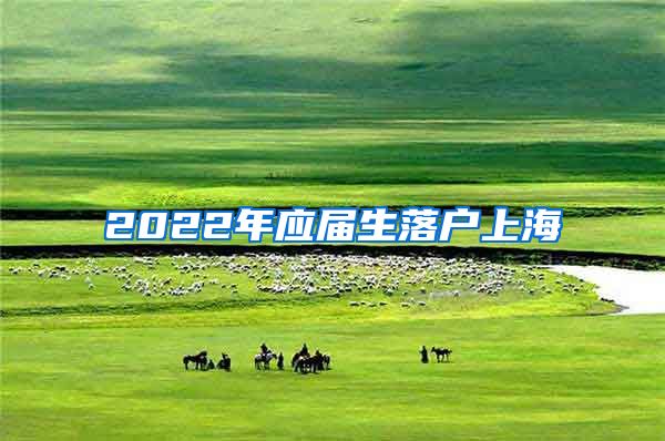 2022年应届生落户上海